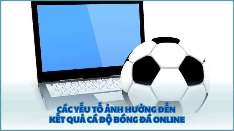 Các yếu tố ảnh hưởng đến kết quả cá độ bóng đá online