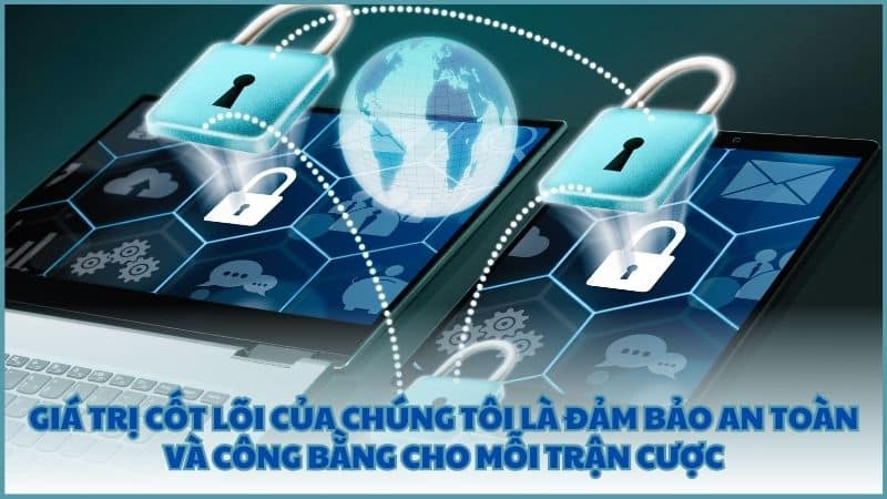 Giá trị cốt lõi của chúng tôi là đảm bảo an toàn và công bằng cho mỗi trận cược