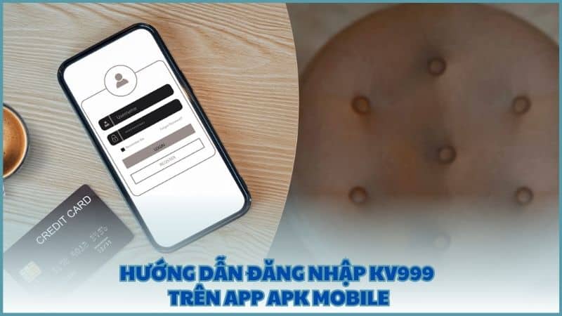 Hướng dẫn đăng nhập KV999 trên app APK mobile