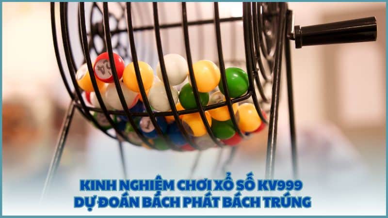 Kinh nghiệm chơi Xổ Số KV999 dự đoán bách phát bách trúng