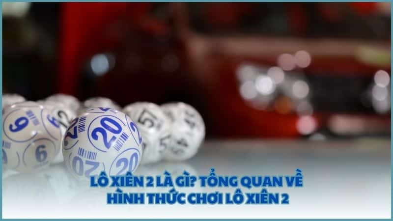 Lô xiên 2 là gì? Tổng quan về hình thức chơi lô xiên 2