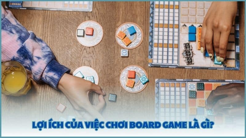 Lợi ích của việc chơi Board Game là gì?