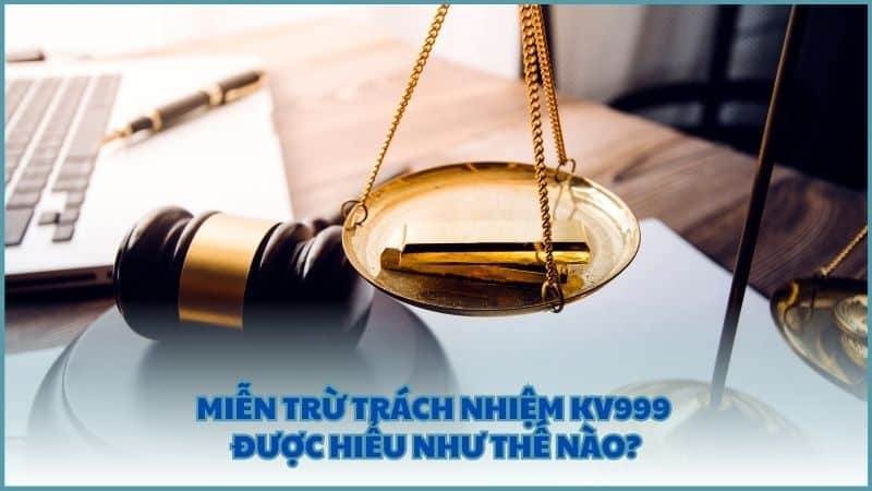 Miễn trừ trách nhiệm KV999 được hiểu như thế nào?