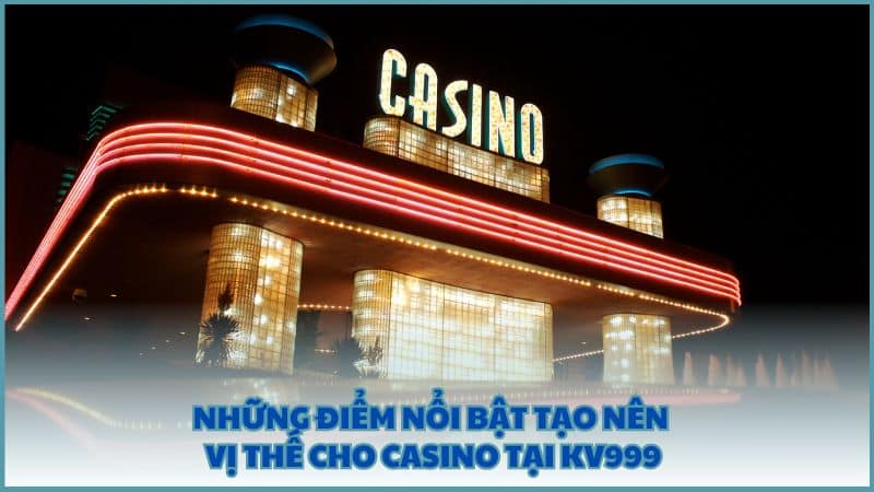 Những điểm nổi bật tạo nên vị thế cho Casino tại KV999