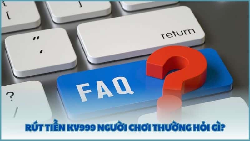 Rút tiền KV999 người chơi thường hỏi gì?