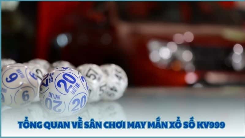 Tổng quan về sân chơi may mắn Xổ Số KV999