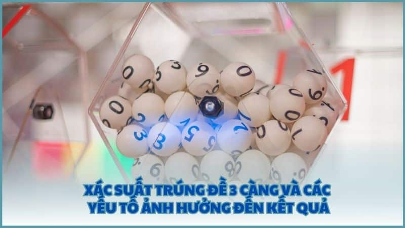 Xác suất trúng đề 3 càng và các yếu tố ảnh hưởng đến kết quả